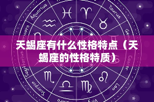 天蝎座有什么性格特点（天蝎座的性格特质）