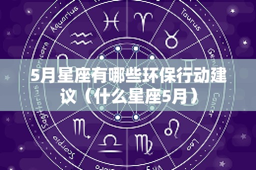 5月星座有哪些环保行动建议（什么星座5月）