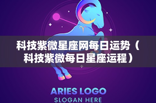 科技紫微星座网每日运势（科技紫微每日星座运程）