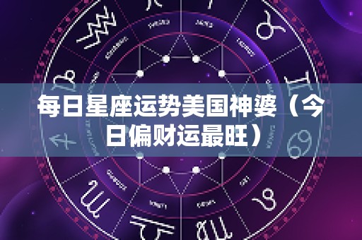 每日星座运势美国神婆（今日偏财运最旺）