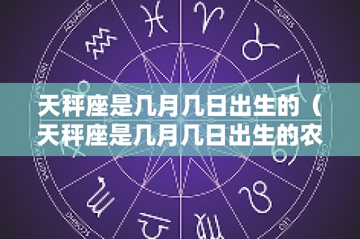 天秤座是几月几日出生的（天秤座是几月几日出生的农历）