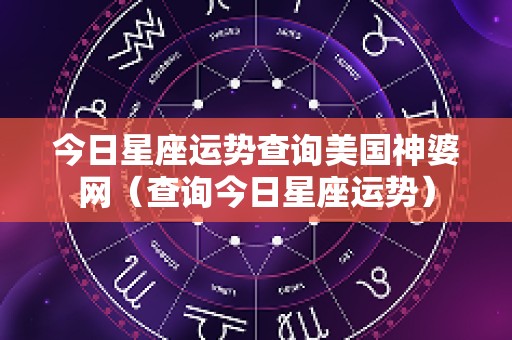 今日星座运势查询美国神婆网（查询今日星座运势）