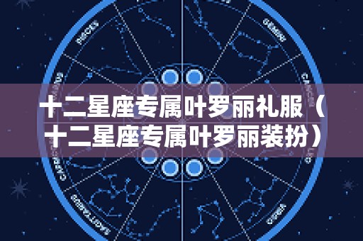 十二星座专属叶罗丽礼服（十二星座专属叶罗丽装扮）