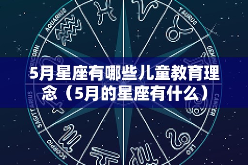 5月星座有哪些儿童教育理念（5月的星座有什么）