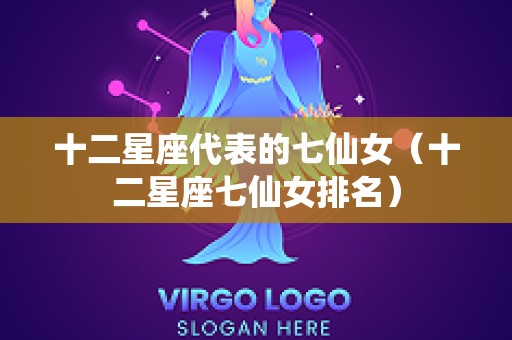 十二星座代表的七仙女（十二星座七仙女排名）