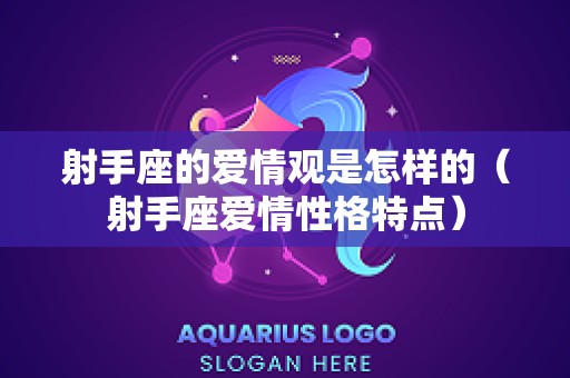 射手座的爱情观是怎样的（射手座爱情性格特点）