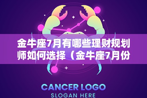 金牛座7月有哪些理财规划师如何选择（金牛座7月份）