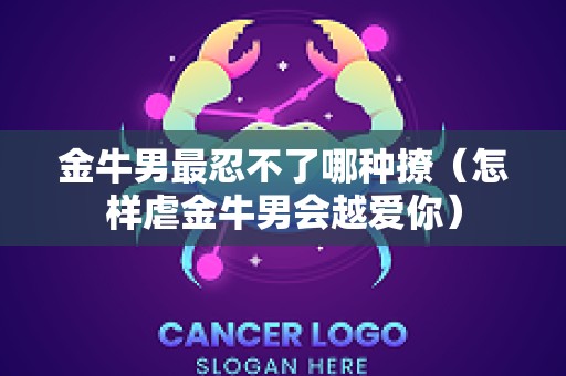 金牛男最忍不了哪种撩（怎样虐金牛男会越爱你）