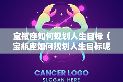 宝瓶座如何规划人生目标（宝瓶座如何规划人生目标呢）
