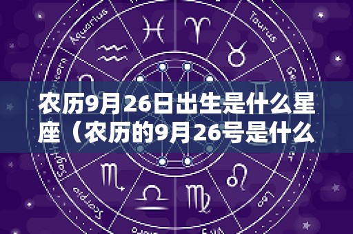 农历9月26日出生是什么星座（农历的9月26号是什么星座）