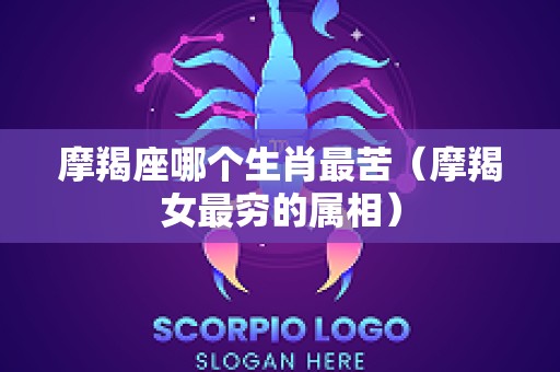 摩羯座哪个生肖最苦（摩羯女最穷的属相）