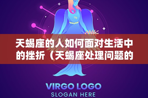 天蝎座的人如何面对生活中的挫折（天蝎座处理问题的方式）