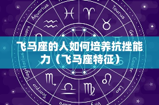 飞马座的人如何培养抗挫能力（飞马座特征）
