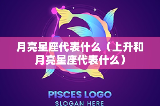 月亮星座代表什么（上升和月亮星座代表什么）