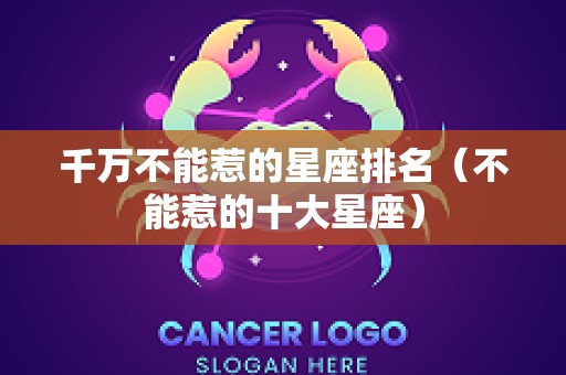 千万不能惹的星座排名（不能惹的十大星座）