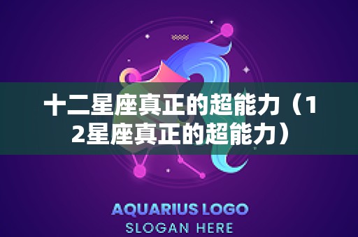 十二星座真正的超能力（12星座真正的超能力）