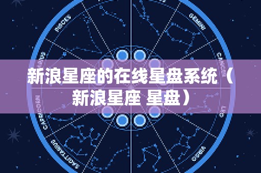 新浪星座的在线星盘系统（新浪星座 星盘）