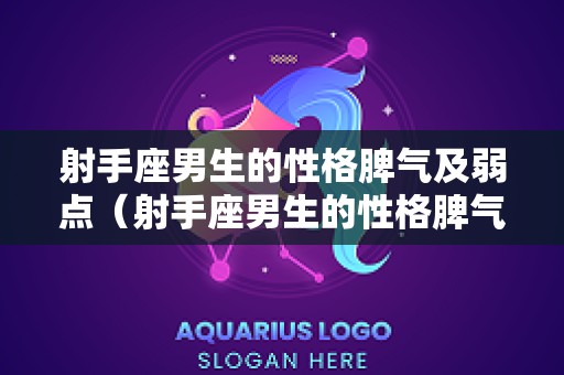 射手座男生的性格脾气及弱点（射手座男生的性格脾气是什么样的）