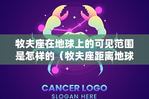 牧夫座在地球上的可见范围是怎样的（牧夫座距离地球多远）