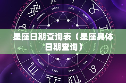 星座日期查询表（星座具体日期查询）