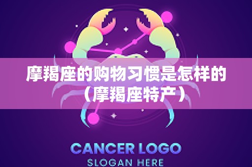 摩羯座的购物习惯是怎样的（摩羯座特产）