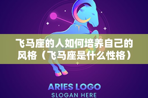 飞马座的人如何培养自己的风格（飞马座是什么性格）