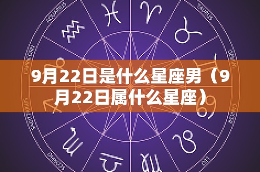 9月22日是什么星座男（9月22日属什么星座）