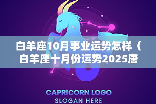 白羊座10月事业运势怎样（白羊座十月份运势2025唐立淇）