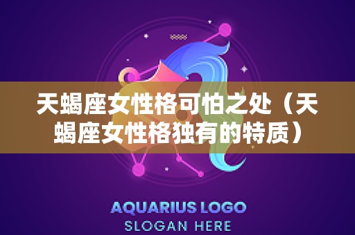 天蝎座女性格可怕之处（天蝎座女性格独有的特质）