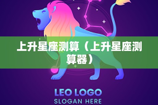 上升星座测算（上升星座测算器）