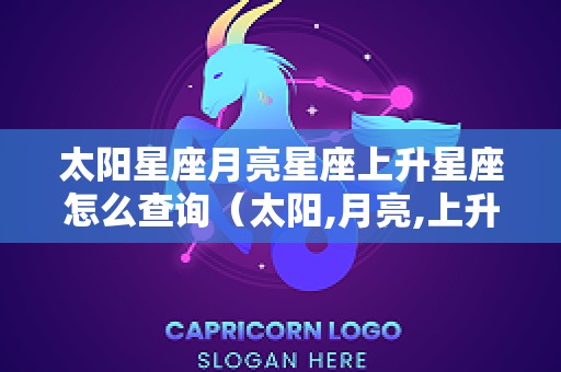 太阳星座月亮星座上升星座怎么查询（太阳,月亮,上升星座怎么看）