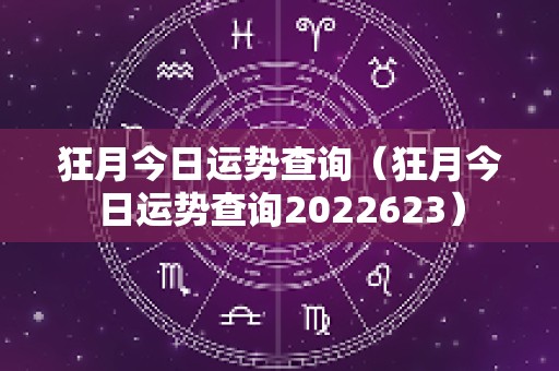 狂月今日运势查询（狂月今日运势查询2022623）