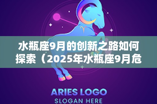 水瓶座9月的创新之路如何探索（2025年水瓶座9月危机怎么办）