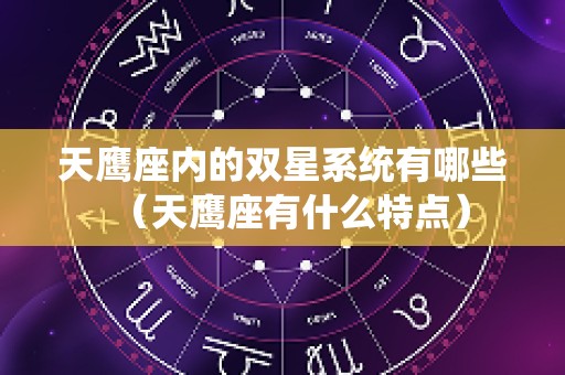 天鹰座内的双星系统有哪些（天鹰座有什么特点）