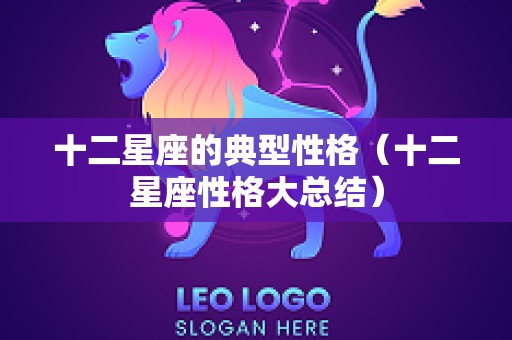 十二星座的典型性格（十二星座性格大总结）
