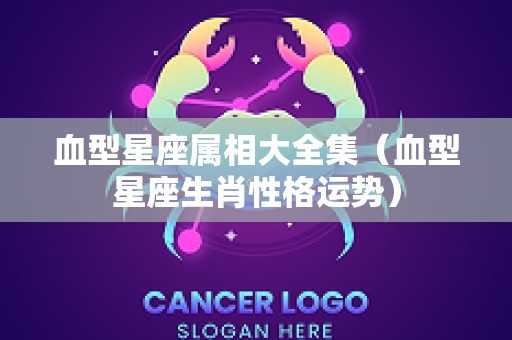 血型星座属相大全集（血型星座生肖性格运势）