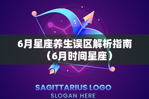 6月星座养生误区解析指南（6月时间星座）