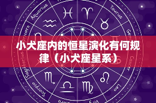 小犬座内的恒星演化有何规律（小犬座星系）