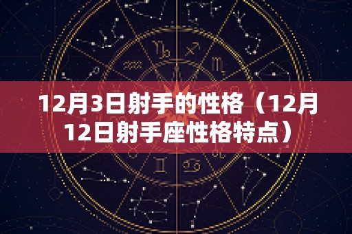12月3日射手的性格（12月12日射手座性格特点）