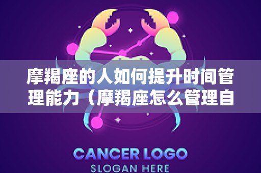 摩羯座的人如何提升时间管理能力（摩羯座怎么管理自己的情绪）