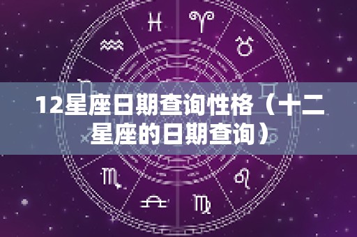 12星座日期查询性格（十二星座的日期查询）