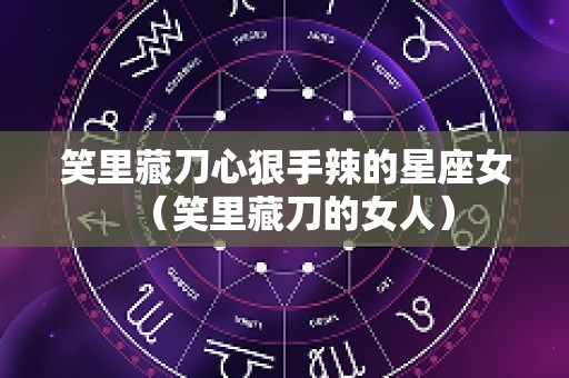 笑里藏刀心狠手辣的星座女（笑里藏刀的女人）