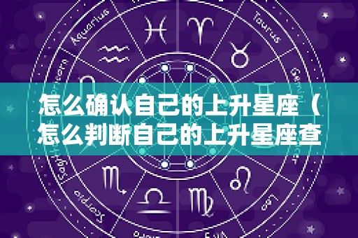怎么确认自己的上升星座（怎么判断自己的上升星座查询）