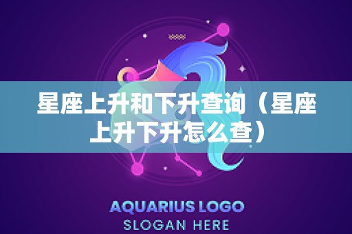 星座上升和下升查询（星座上升下升怎么查）