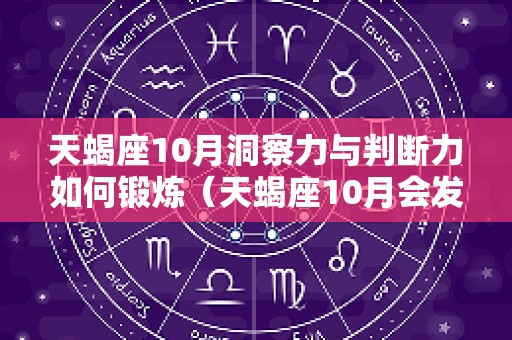 天蝎座10月洞察力与判断力如何锻炼（天蝎座10月会发生什么）