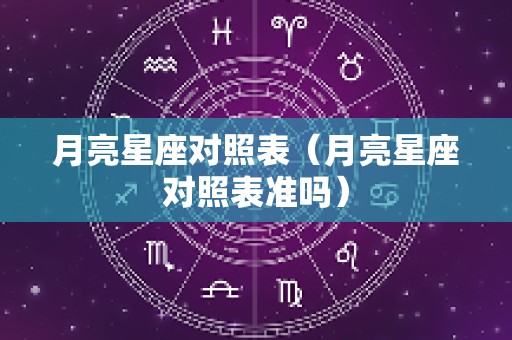 月亮星座对照表（月亮星座对照表准吗）