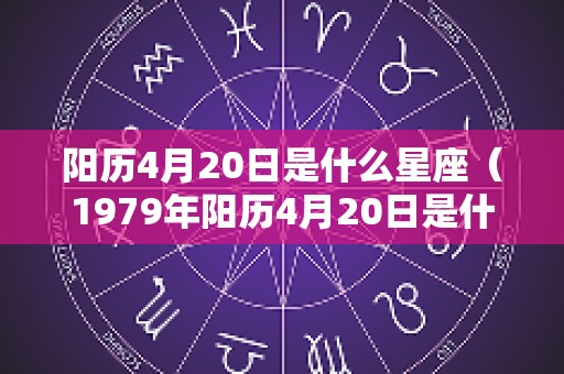 阳历4月20日是什么星座（1979年阳历4月20日是什么星座）