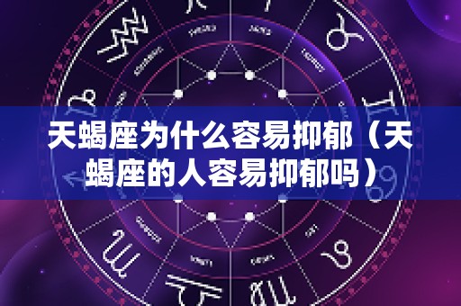 天蝎座为什么容易抑郁（天蝎座的人容易抑郁吗）
