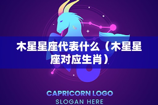 木星星座代表什么（木星星座对应生肖）