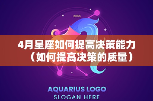 4月星座如何提高决策能力（如何提高决策的质量）